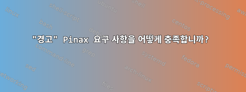 "경고" Pinax 요구 사항을 어떻게 충족합니까?