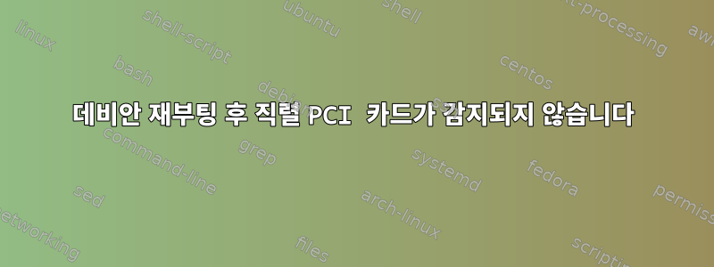 데비안 재부팅 후 직렬 PCI 카드가 감지되지 않습니다