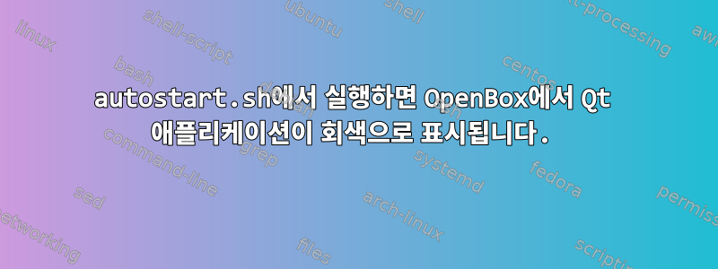 autostart.sh에서 실행하면 OpenBox에서 Qt 애플리케이션이 회색으로 표시됩니다.