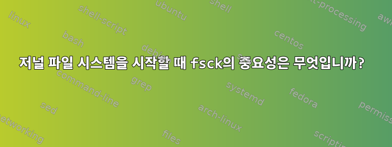 저널 파일 시스템을 시작할 때 fsck의 중요성은 무엇입니까?