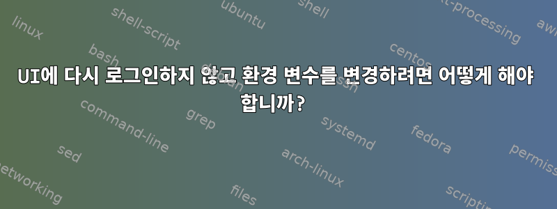 UI에 다시 로그인하지 않고 환경 변수를 변경하려면 어떻게 해야 합니까?