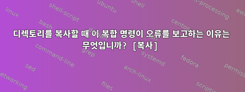 디렉토리를 복사할 때 이 복합 명령이 오류를 보고하는 이유는 무엇입니까? [복사]