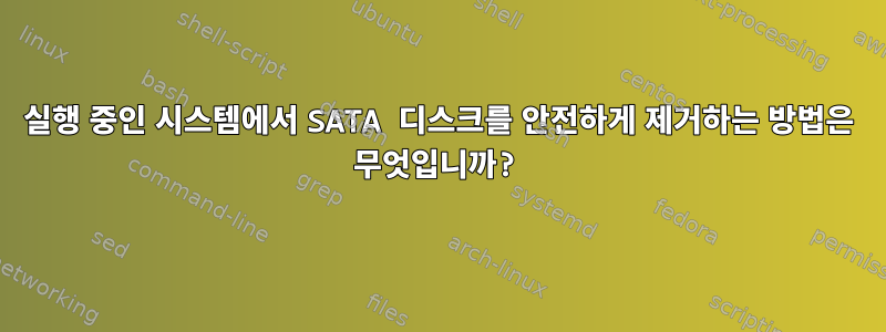 실행 중인 시스템에서 SATA 디스크를 안전하게 제거하는 방법은 무엇입니까?