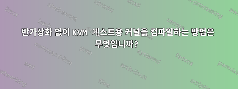 반가상화 없이 KVM 게스트용 커널을 컴파일하는 방법은 무엇입니까?