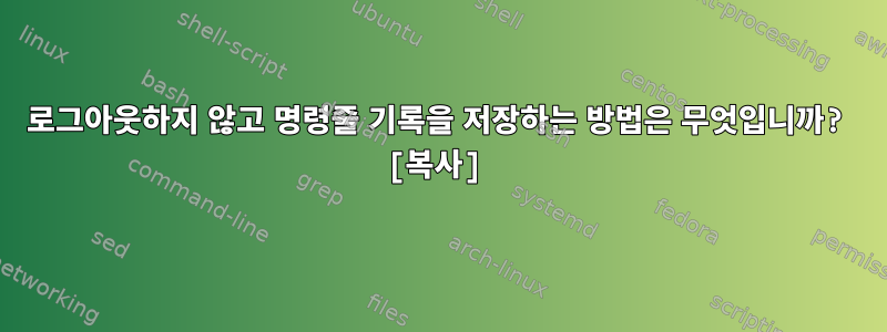 로그아웃하지 않고 명령줄 기록을 저장하는 방법은 무엇입니까? [복사]