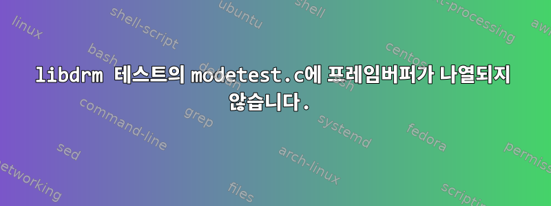 libdrm 테스트의 modetest.c에 프레임버퍼가 나열되지 않습니다.