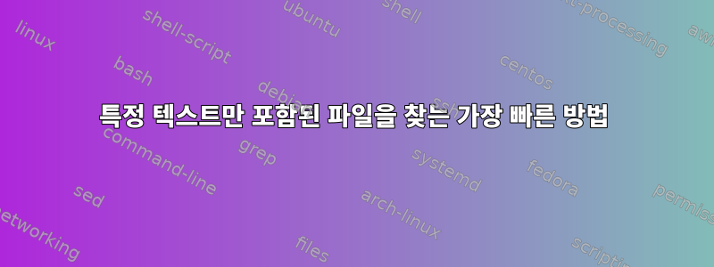 특정 텍스트만 포함된 파일을 찾는 가장 빠른 방법