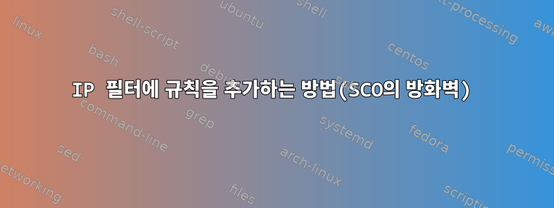 IP 필터에 규칙을 추가하는 방법(SCO의 방화벽)