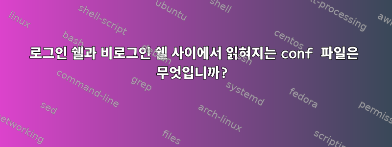 로그인 쉘과 비로그인 쉘 사이에서 읽혀지는 conf 파일은 무엇입니까?