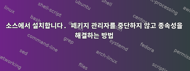 소스에서 설치합니다. 패키지 관리자를 중단하지 않고 종속성을 해결하는 방법