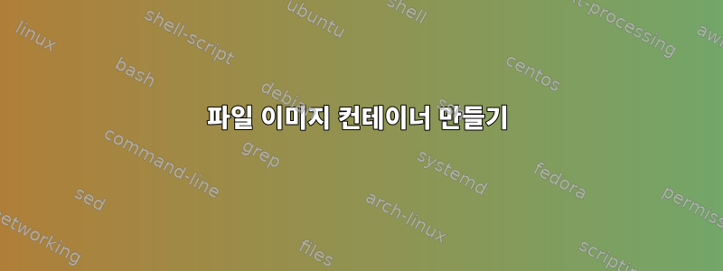 파일 이미지 컨테이너 만들기