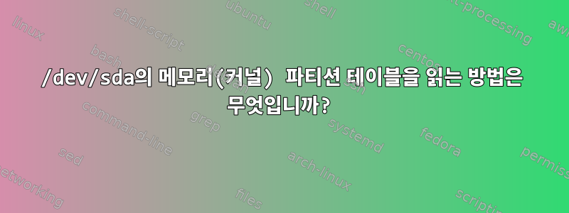 /dev/sda의 메모리(커널) 파티션 테이블을 읽는 방법은 무엇입니까?