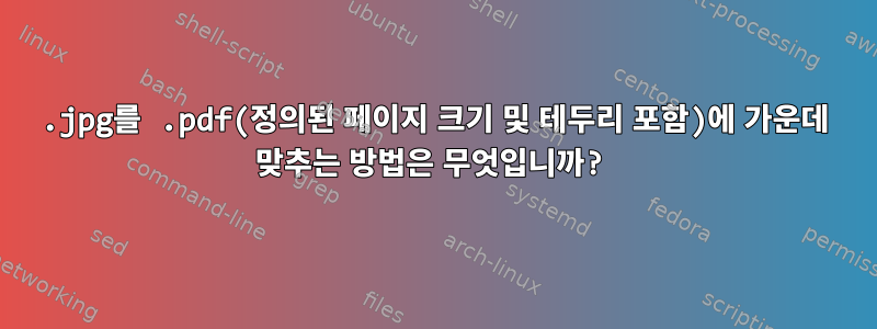 .jpg를 .pdf(정의된 페이지 크기 및 테두리 포함)에 가운데 맞추는 방법은 무엇입니까?