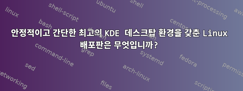 안정적이고 간단한 최고의 KDE 데스크탑 환경을 갖춘 Linux 배포판은 무엇입니까?