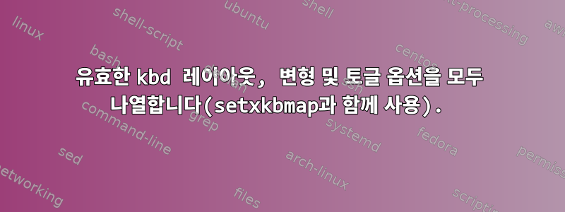 유효한 kbd 레이아웃, 변형 및 토글 옵션을 모두 나열합니다(setxkbmap과 함께 사용).