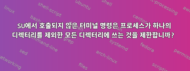 SU에서 호출되지 않은 터미널 명령은 프로세스가 하나의 디렉터리를 제외한 모든 디렉터리에 쓰는 것을 제한합니까?