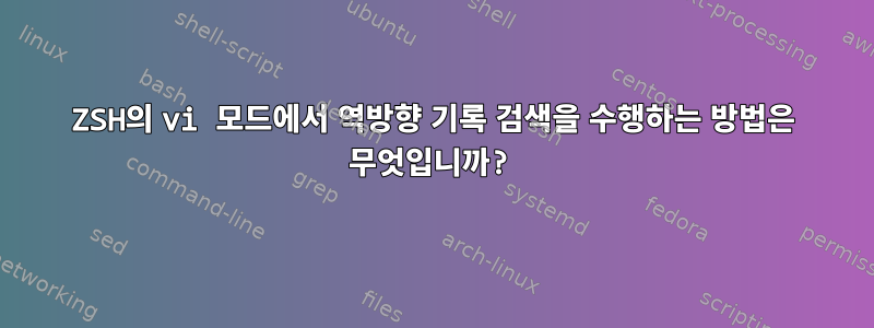 ZSH의 vi 모드에서 역방향 기록 검색을 수행하는 방법은 무엇입니까?