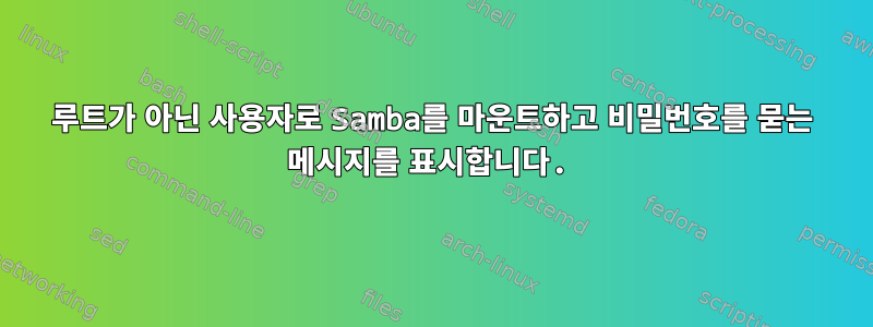 루트가 아닌 사용자로 Samba를 마운트하고 비밀번호를 묻는 메시지를 표시합니다.