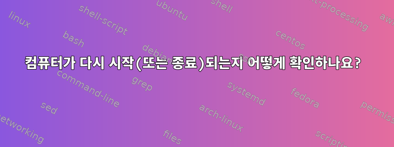 컴퓨터가 다시 시작(또는 종료)되는지 어떻게 확인하나요?