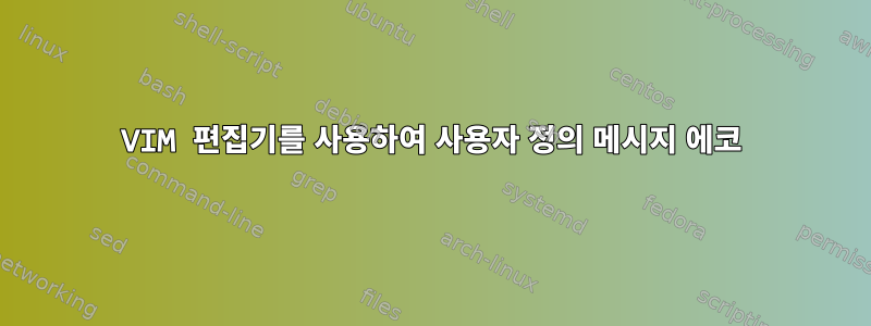 VIM 편집기를 사용하여 사용자 정의 메시지 에코