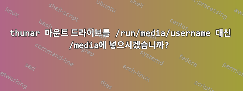 thunar 마운트 드라이브를 /run/media/username 대신 /media에 넣으시겠습니까?