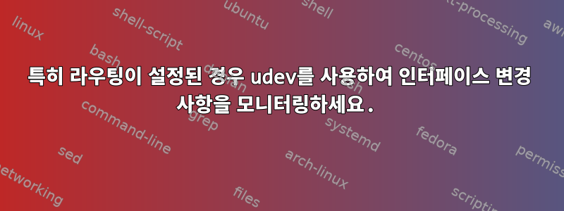 특히 라우팅이 설정된 경우 udev를 사용하여 인터페이스 변경 사항을 모니터링하세요.