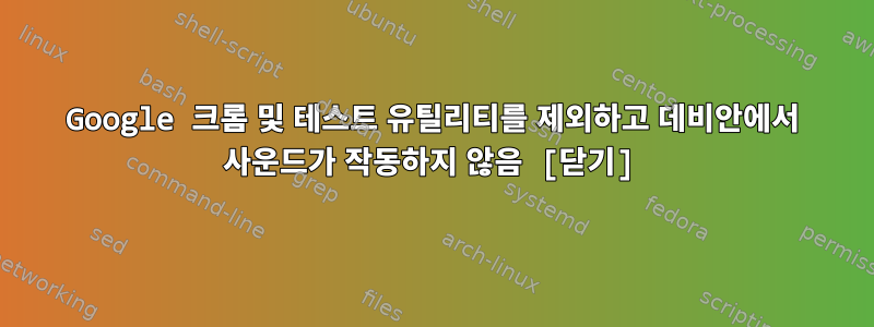 Google 크롬 및 테스트 유틸리티를 제외하고 데비안에서 사운드가 작동하지 않음 [닫기]