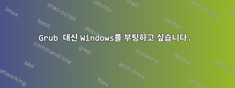 Grub 대신 Windows를 부팅하고 싶습니다.