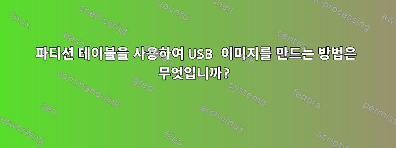 파티션 테이블을 사용하여 USB 이미지를 만드는 방법은 무엇입니까?