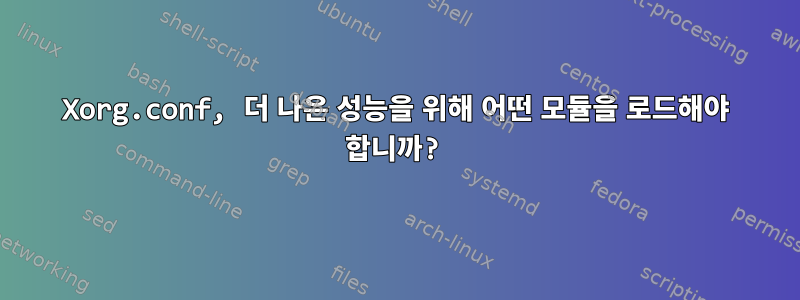 Xorg.conf, 더 나은 성능을 위해 어떤 모듈을 로드해야 합니까?