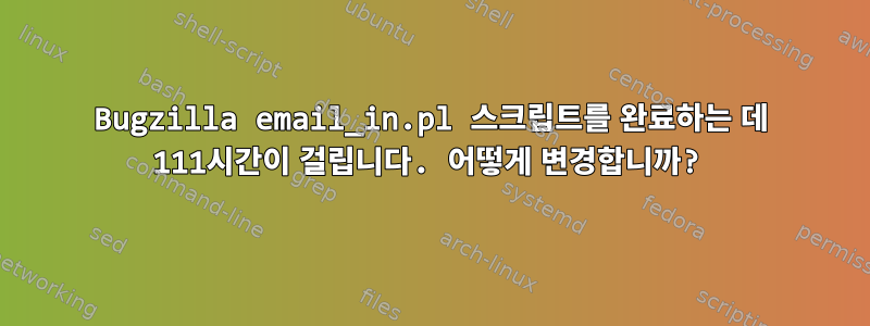 Bugzilla email_in.pl 스크립트를 완료하는 데 111시간이 걸립니다. 어떻게 변경합니까?