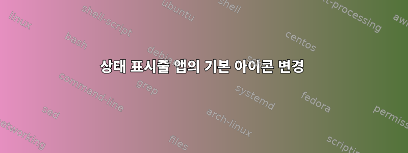 상태 표시줄 앱의 기본 아이콘 변경