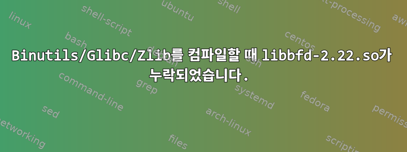 Binutils/Glibc/Zlib를 컴파일할 때 libbfd-2.22.so가 누락되었습니다.