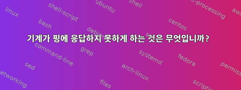 기계가 핑에 응답하지 못하게 하는 것은 무엇입니까?