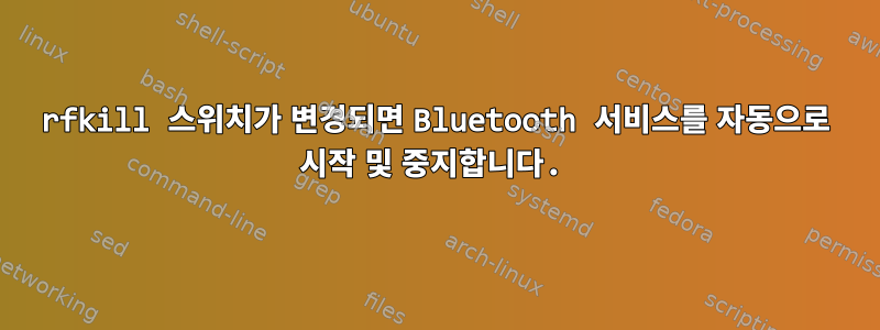 rfkill 스위치가 변경되면 Bluetooth 서비스를 자동으로 시작 및 중지합니다.