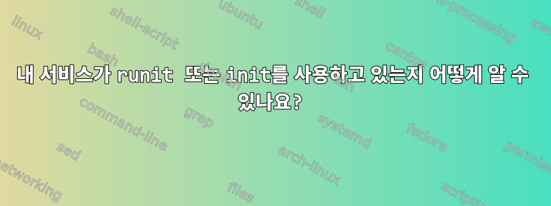 내 서비스가 runit 또는 init를 사용하고 있는지 어떻게 알 수 있나요?