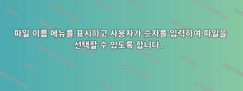 파일 이름 메뉴를 표시하고 사용자가 숫자를 입력하여 파일을 선택할 수 있도록 합니다.