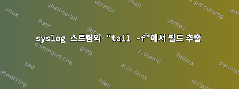 syslog 스트림의 "tail -f"에서 필드 추출