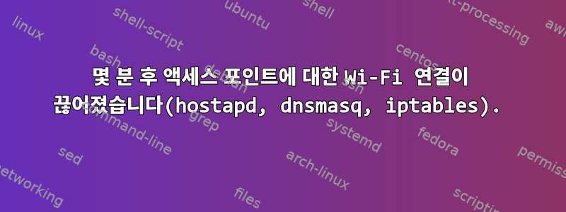 몇 분 후 액세스 포인트에 대한 Wi-Fi 연결이 끊어졌습니다(hostapd, dnsmasq, iptables).