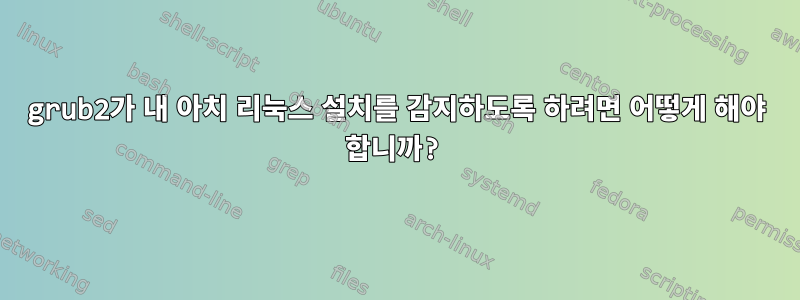 grub2가 내 아치 리눅스 설치를 감지하도록 하려면 어떻게 해야 합니까?