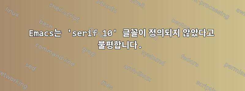 Emacs는 'serif 10' 글꼴이 정의되지 않았다고 불평합니다.