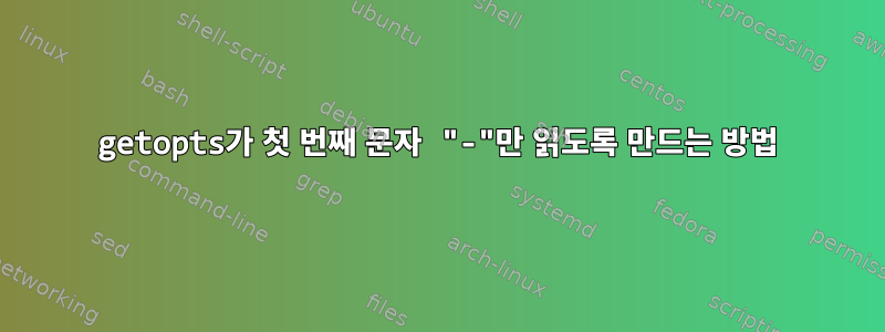 getopts가 첫 번째 문자 "-"만 읽도록 만드는 방법