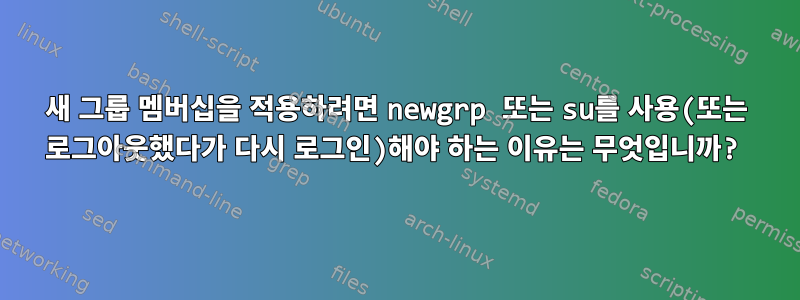 새 그룹 멤버십을 적용하려면 newgrp 또는 su를 사용(또는 로그아웃했다가 다시 로그인)해야 하는 이유는 무엇입니까?