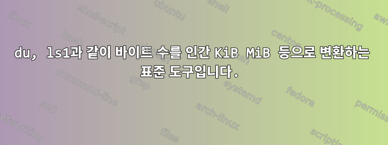 du, ls1과 같이 바이트 수를 인간 KiB MiB 등으로 변환하는 표준 도구입니다.