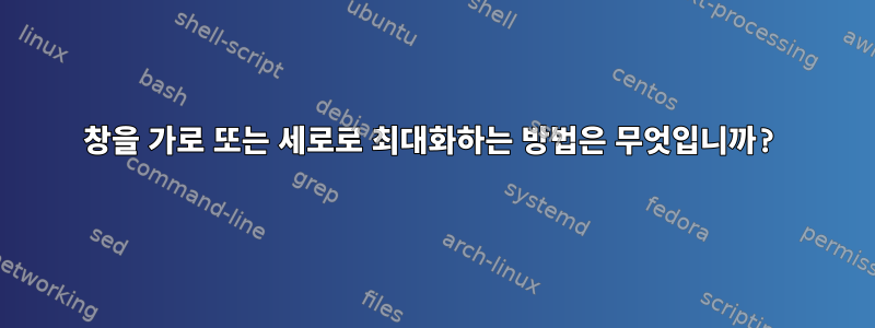 창을 가로 또는 세로로 최대화하는 방법은 무엇입니까?