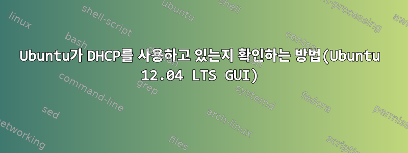 Ubuntu가 DHCP를 사용하고 있는지 확인하는 방법(Ubuntu 12.04 LTS GUI)