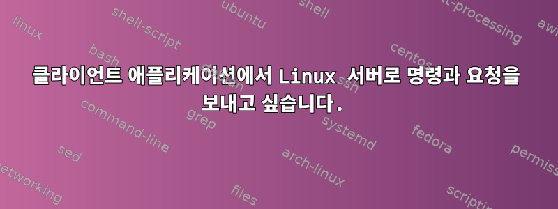 클라이언트 애플리케이션에서 Linux 서버로 명령과 요청을 보내고 싶습니다.