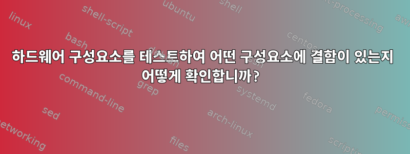 하드웨어 구성요소를 테스트하여 어떤 구성요소에 결함이 있는지 어떻게 확인합니까?