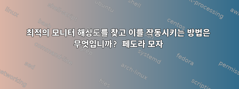 최적의 모니터 해상도를 찾고 이를 작동시키는 방법은 무엇입니까? 페도라 모자