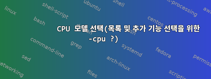            CPU 모델 선택(목록 및 추가 기능 선택을 위한 -cpu ?)